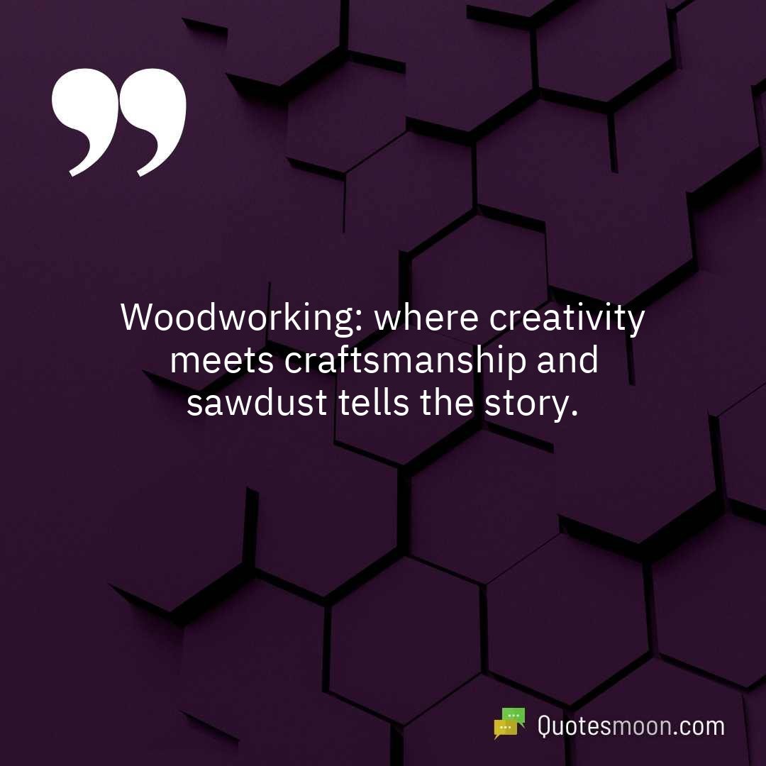 Woodworking: where creativity meets craftsmanship and sawdust tells the story.