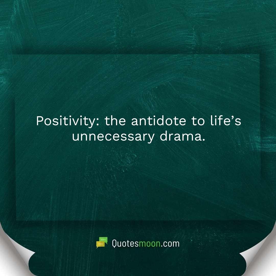 Positivity: the antidote to life’s unnecessary drama.