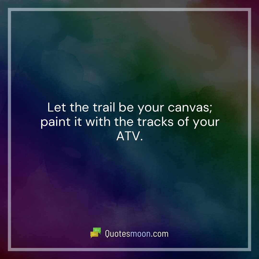 Let the trail be your canvas; paint it with the tracks of your ATV.