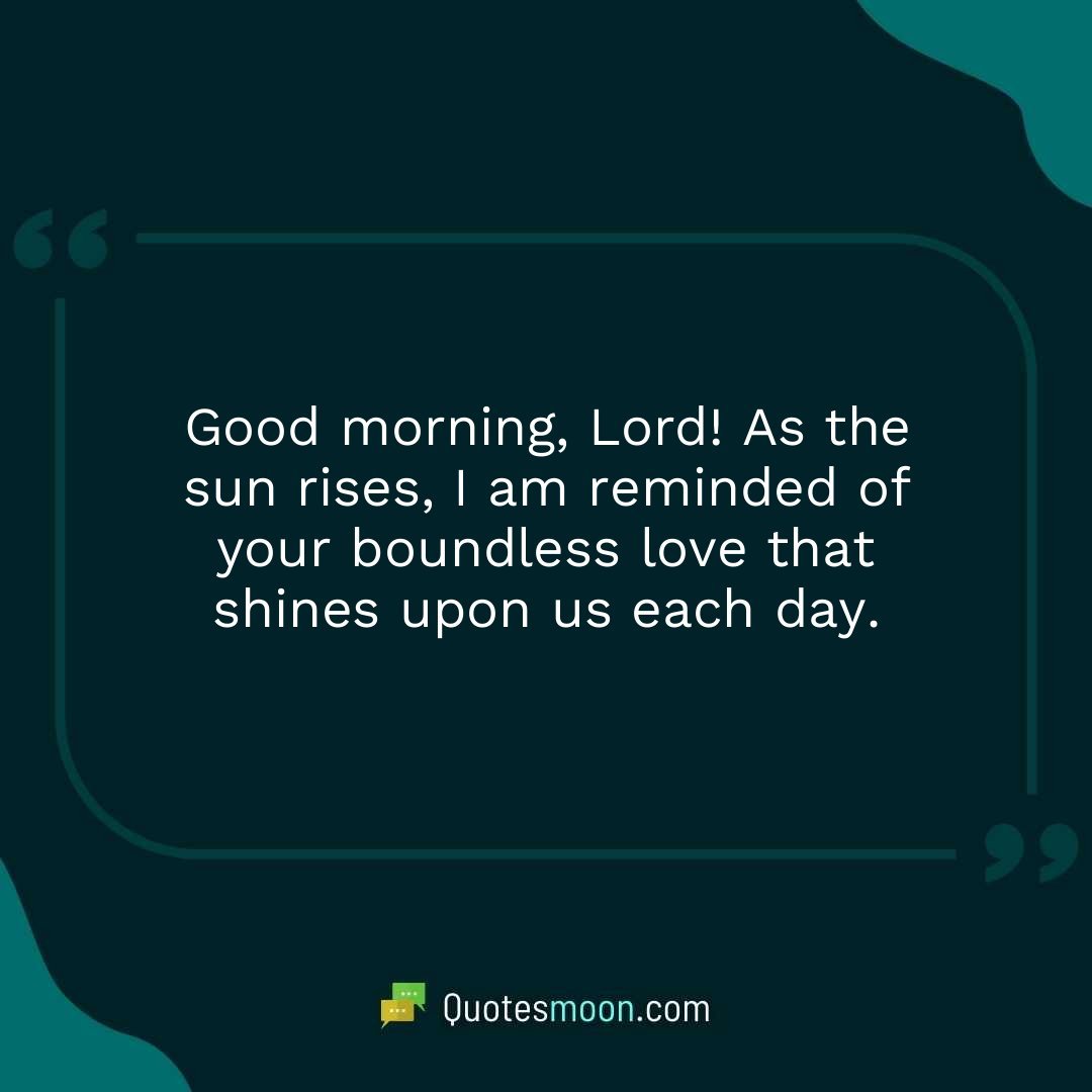 Good morning, Lord! As the sun rises, I am reminded of your boundless love that shines upon us each day.