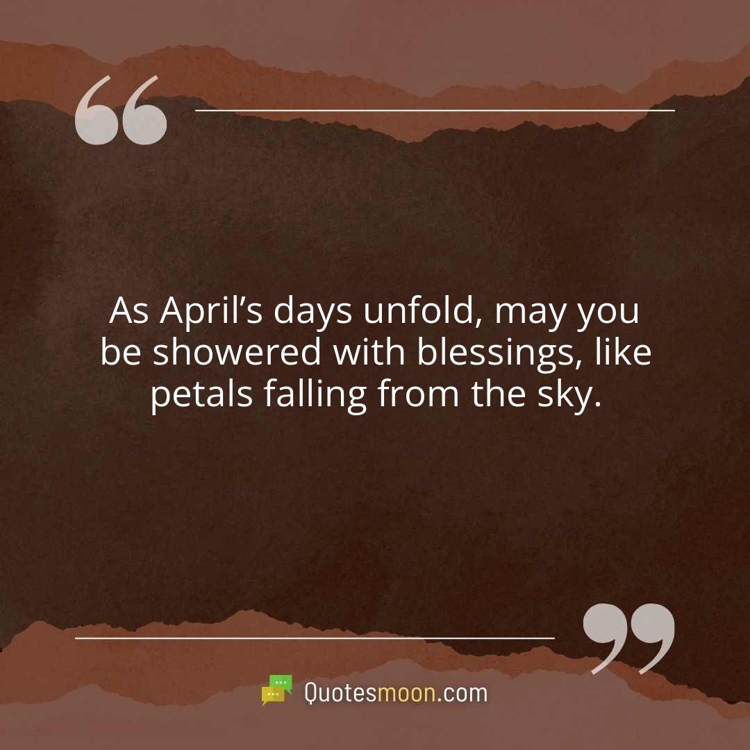 As April’s days unfold, may you be showered with blessings, like petals falling from the sky.