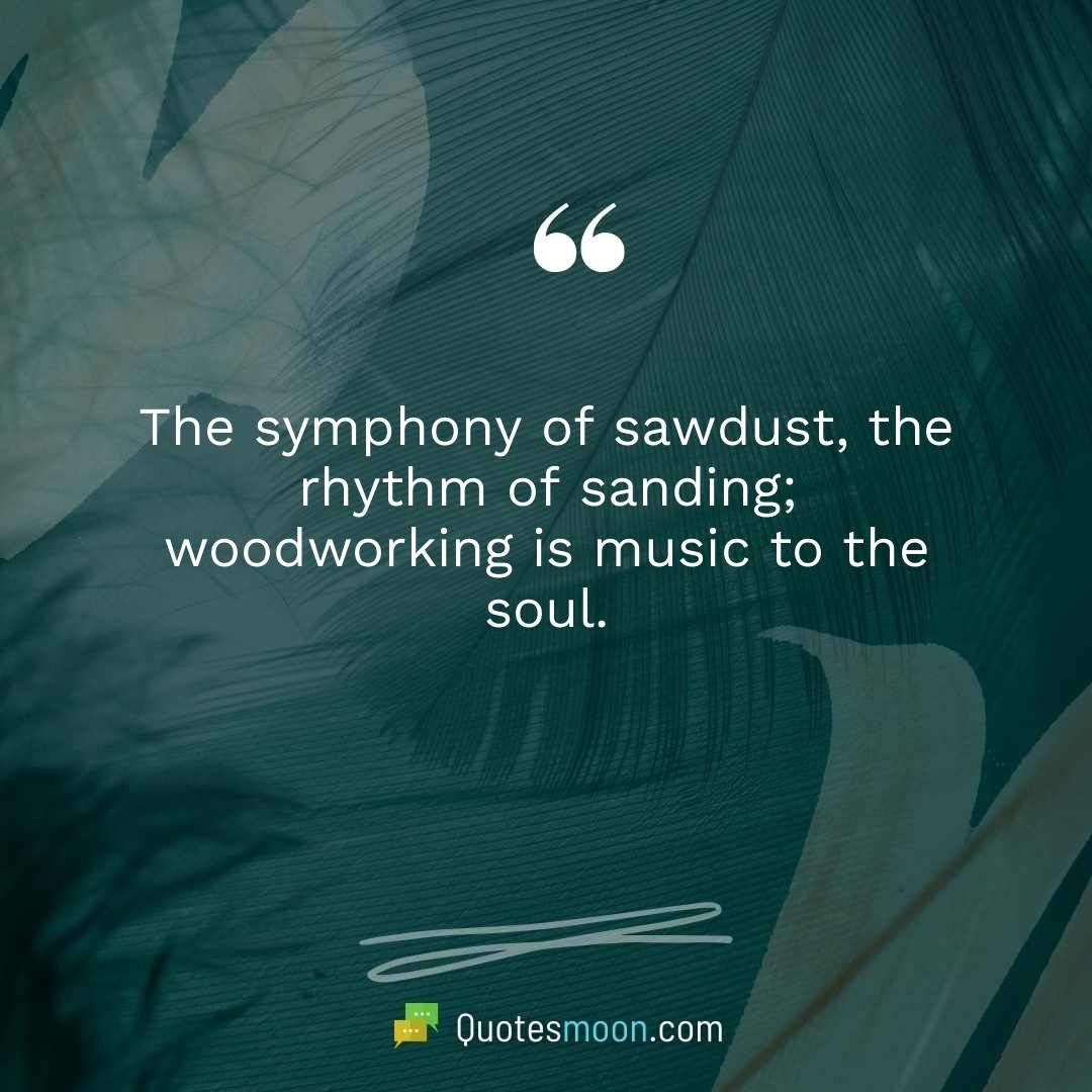 The symphony of sawdust, the rhythm of sanding; woodworking is music to the soul.