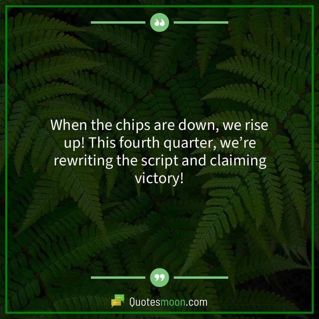 When the chips are down, we rise up! This fourth quarter, we’re rewriting the script and claiming victory!