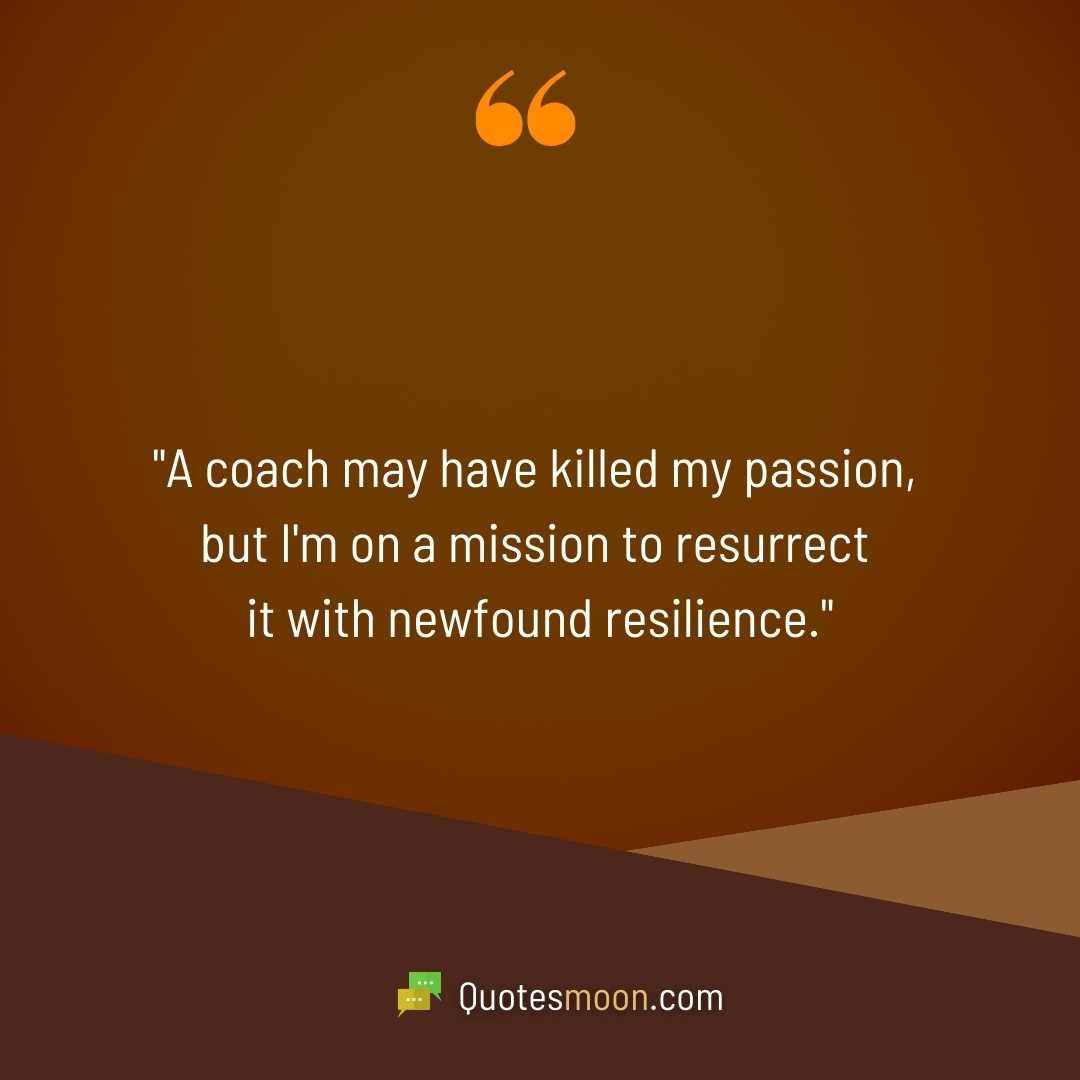 "A coach may have killed my passion, but I'm on a mission to resurrect it with newfound resilience."
