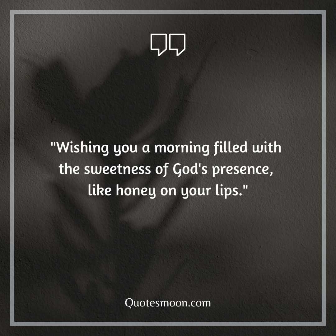 "Wishing you a morning filled with the sweetness of God's presence, like honey on your lips."