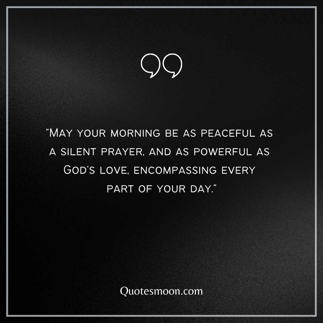 "May your morning be as peaceful as a silent prayer and as powerful as God's love."