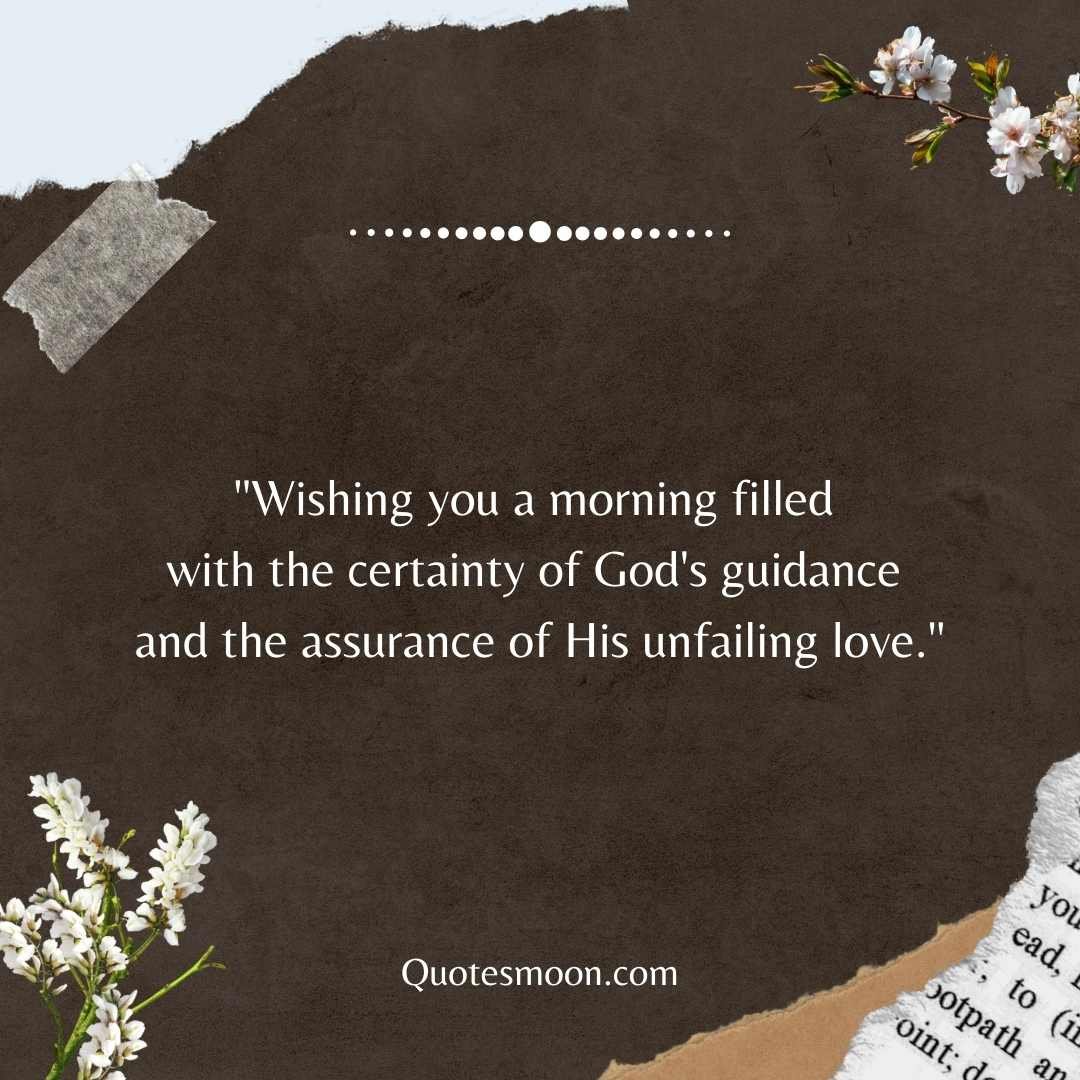 "Wishing you a morning filled with the certainty of God's guidance and the assurance of His unfailing love."