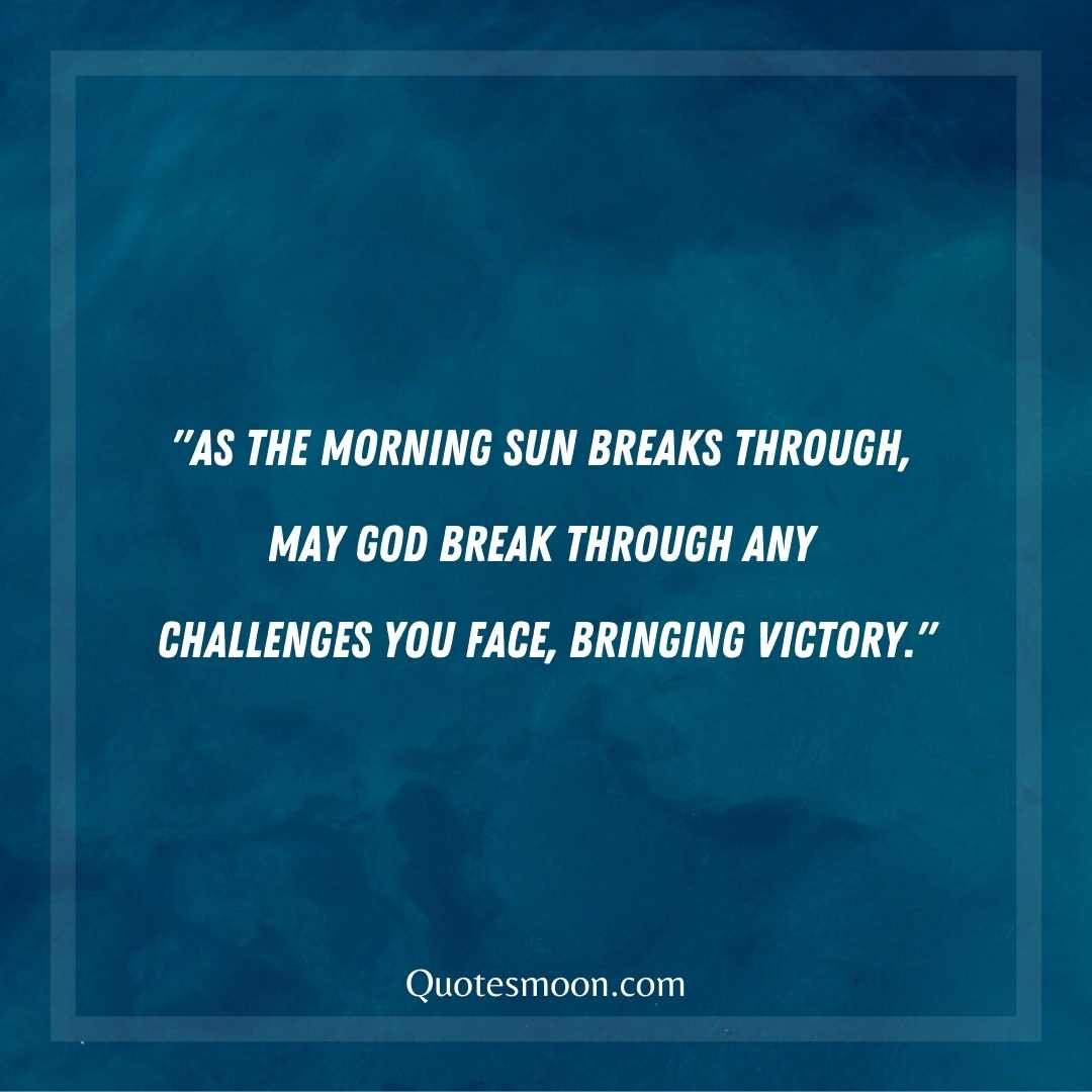 "As the morning sun breaks through, may God break through any challenges you face, bringing victory and strength."
