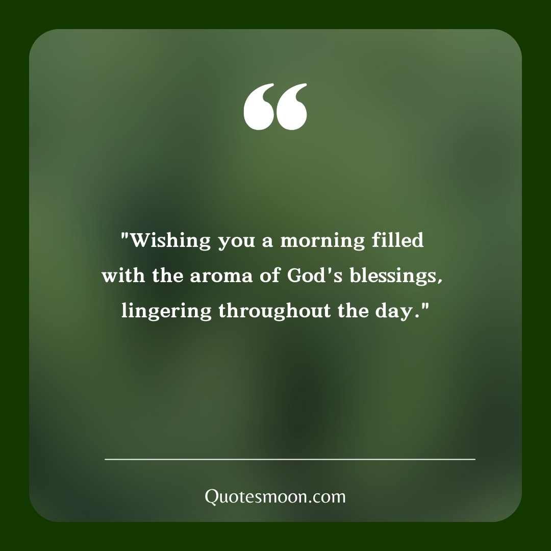 "Wishing you a morning filled with the aroma of God's blessings, lingering throughout the day."