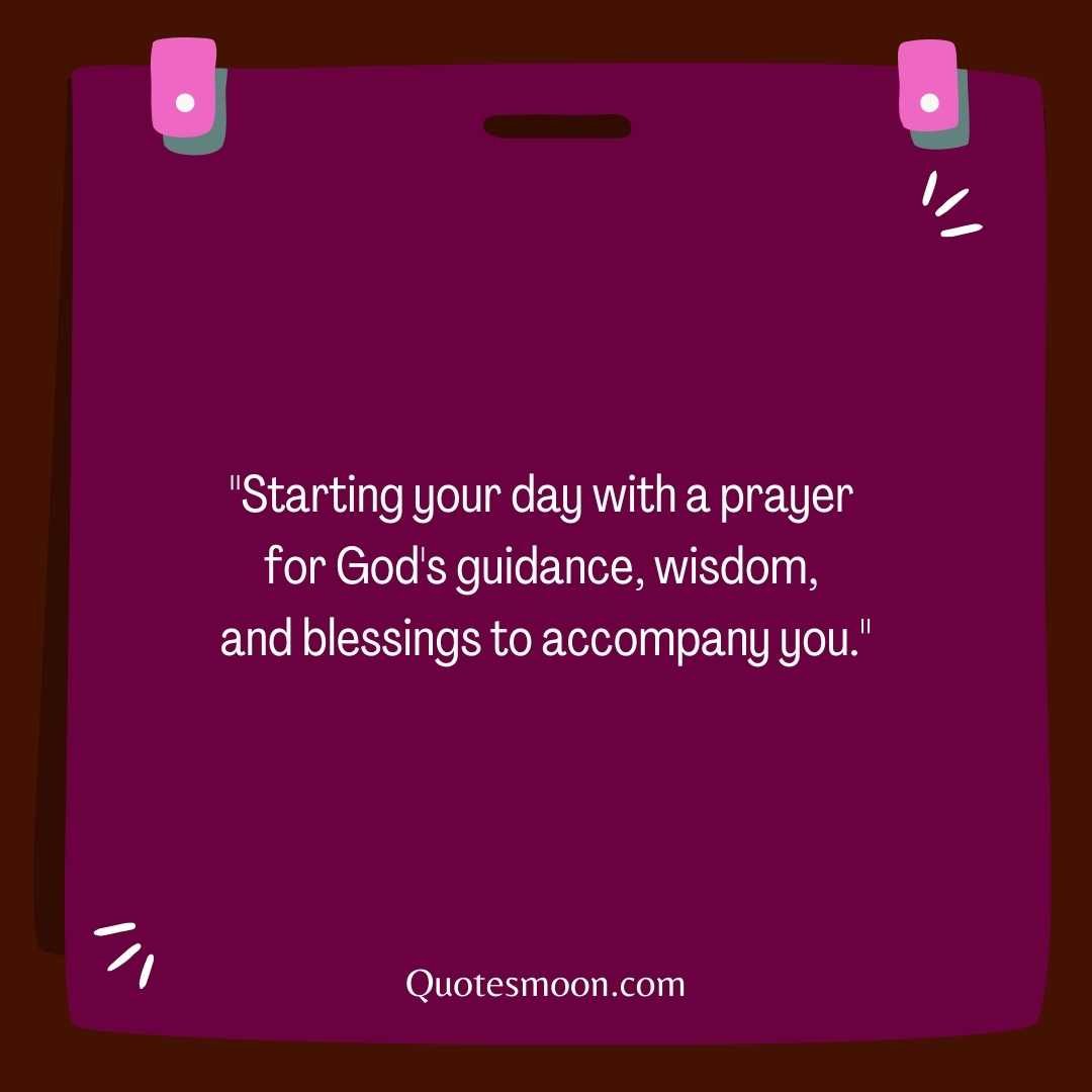 "Starting your day with a prayer for God's guidance, wisdom, and blessings to accompany you."